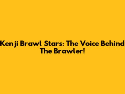 Kenji Brawl Stars: The Voice Behind The Brawler!