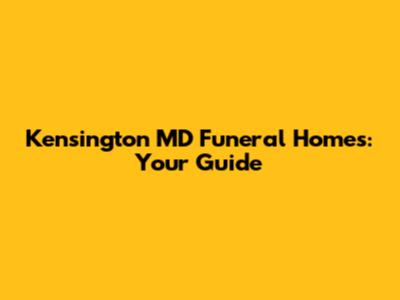 Kensington MD Funeral Homes: Your Guide