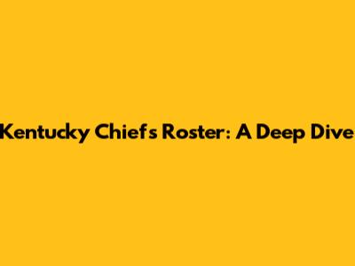 Kentucky Chiefs Roster: A Deep Dive