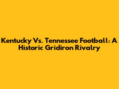 Kentucky Vs. Tennessee Football: A Historic Gridiron Rivalry