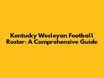Kentucky Wesleyan Football Roster: A Comprehensive Guide