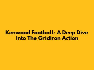 Kenwood Football: A Deep Dive Into The Gridiron Action