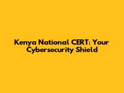 Kenya National CERT: Your Cybersecurity Shield