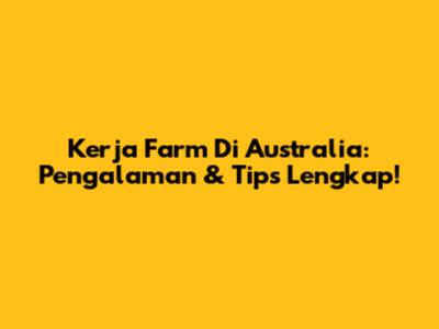Kerja Farm Di Australia: Pengalaman & Tips Lengkap!
