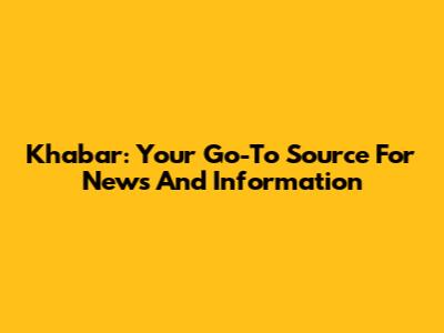 Khabar: Your Go-To Source For News And Information