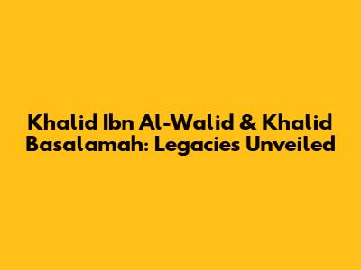 Khalid Ibn Al-Walid & Khalid Basalamah: Legacies Unveiled