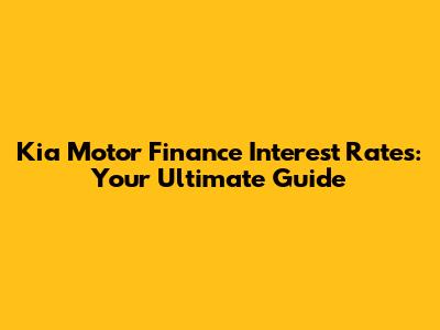 Kia Motor Finance Interest Rates: Your Ultimate Guide