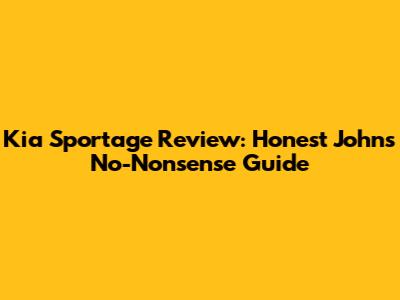 Kia Sportage Review: Honest John's No-Nonsense Guide