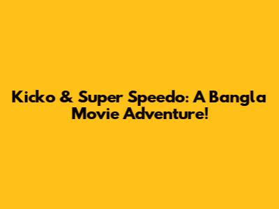Kicko & Super Speedo: A Bangla Movie Adventure!