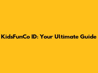 KidsFunCo ID: Your Ultimate Guide