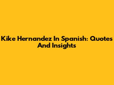Kike Hernandez In Spanish: Quotes And Insights