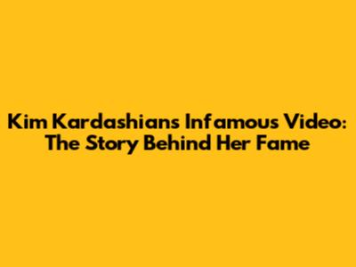 Kim Kardashian's Infamous Video: The Story Behind Her Fame