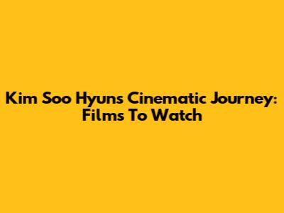 Kim Soo Hyun's Cinematic Journey: Films To Watch