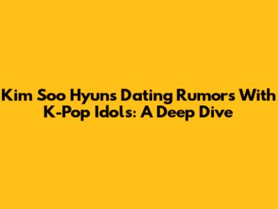 Kim Soo Hyun's Dating Rumors With K-Pop Idols: A Deep Dive
