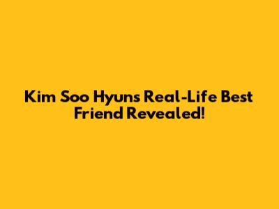 Kim Soo Hyun's Real-Life Best Friend Revealed!