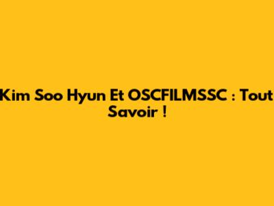 Kim Soo Hyun Et OSCFILMSSC : Tout Savoir !