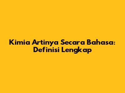 Kimia Artinya Secara Bahasa: Definisi Lengkap