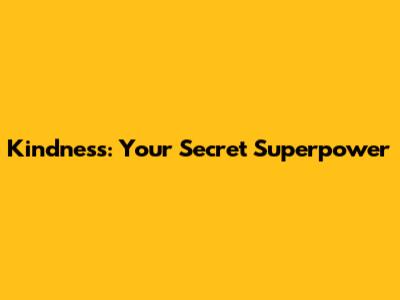 Kindness: Your Secret Superpower