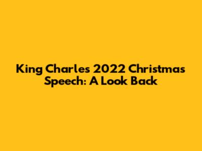 King Charles' 2022 Christmas Speech: A Look Back