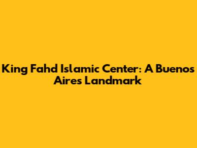 King Fahd Islamic Center: A Buenos Aires Landmark
