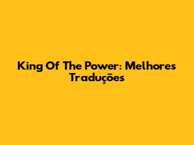 King Of The Power: Melhores Traduções