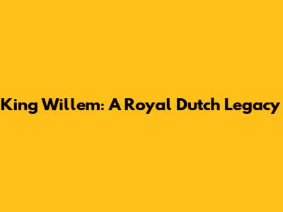 King Willem: A Royal Dutch Legacy
