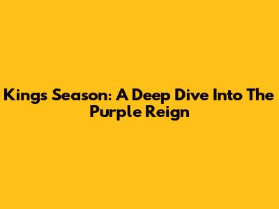 Kings' Season: A Deep Dive Into The Purple Reign