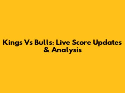 Kings Vs Bulls: Live Score Updates & Analysis