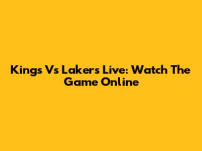 Kings Vs Lakers Live: Watch The Game Online