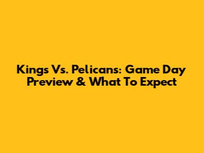Kings Vs. Pelicans: Game Day Preview & What To Expect