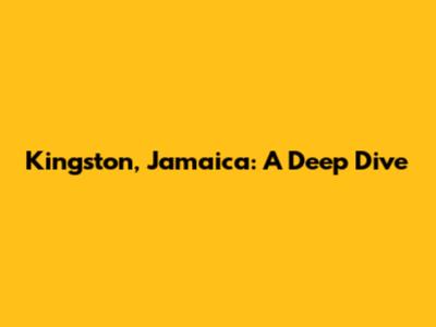 Kingston, Jamaica: A Deep Dive