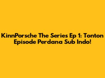 KinnPorsche The Series Ep 1: Tonton Episode Perdana Sub Indo!