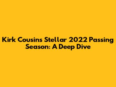 Kirk Cousins' Stellar 2022 Passing Season: A Deep Dive