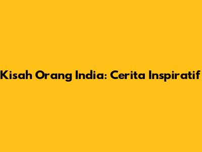 Kisah Orang India: Cerita Inspiratif