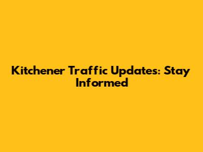 Kitchener Traffic Updates: Stay Informed