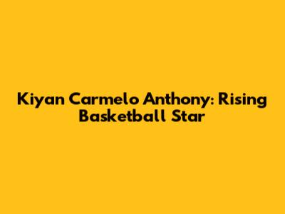 Kiyan Carmelo Anthony: Rising Basketball Star