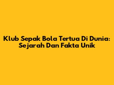 Klub Sepak Bola Tertua Di Dunia: Sejarah Dan Fakta Unik