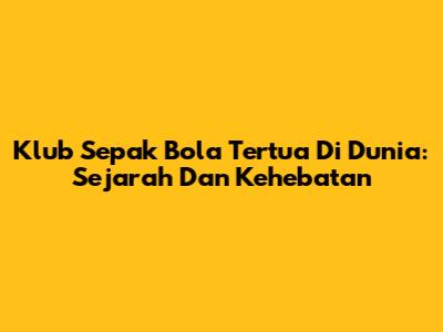Klub Sepak Bola Tertua Di Dunia: Sejarah Dan Kehebatan