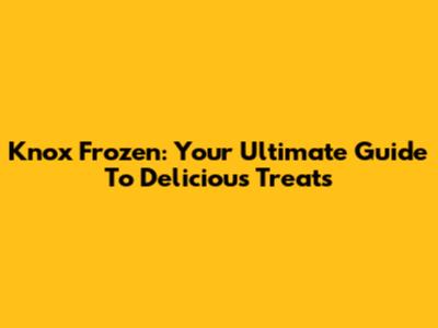 Knox Frozen: Your Ultimate Guide To Delicious Treats