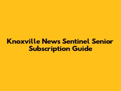 Knoxville News Sentinel Senior Subscription Guide