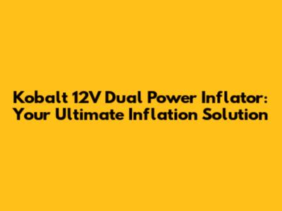 Kobalt 12V Dual Power Inflator: Your Ultimate Inflation Solution