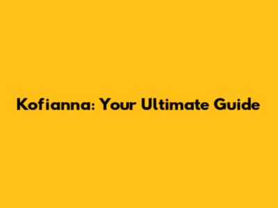 Kofianna: Your Ultimate Guide
