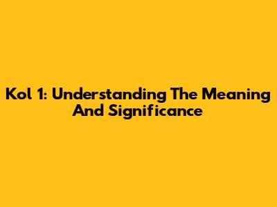 Kol 1: Understanding The Meaning And Significance