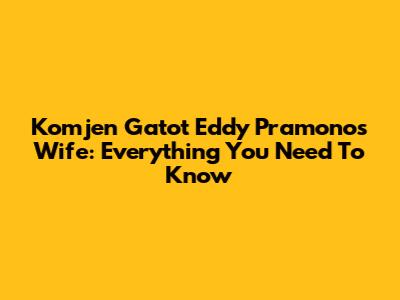 Komjen Gatot Eddy Pramono's Wife: Everything You Need To Know