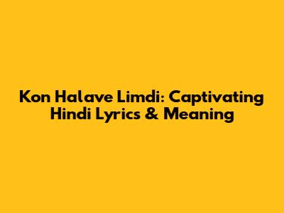 Kon Halave Limdi: Captivating Hindi Lyrics & Meaning