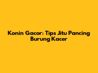 Konin Gacor: Tips Jitu Pancing Burung Kacer