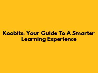 Koobits: Your Guide To A Smarter Learning Experience