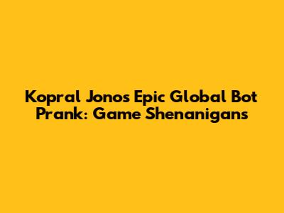 Kopral Jono's Epic Global Bot Prank: Game Shenanigans