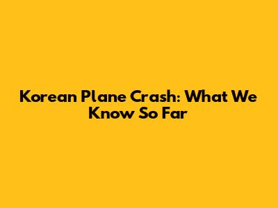 Korean Plane Crash: What We Know So Far