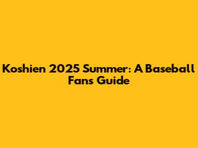 Koshien 2025 Summer: A Baseball Fan's Guide